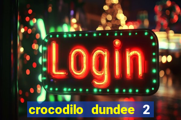 crocodilo dundee 2 filme completo dublado